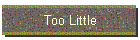 Too Little