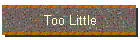 Too Little